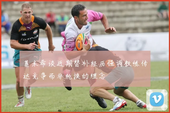 基米希谈近期替补经历强调教练传达竞争而非轮换的理念