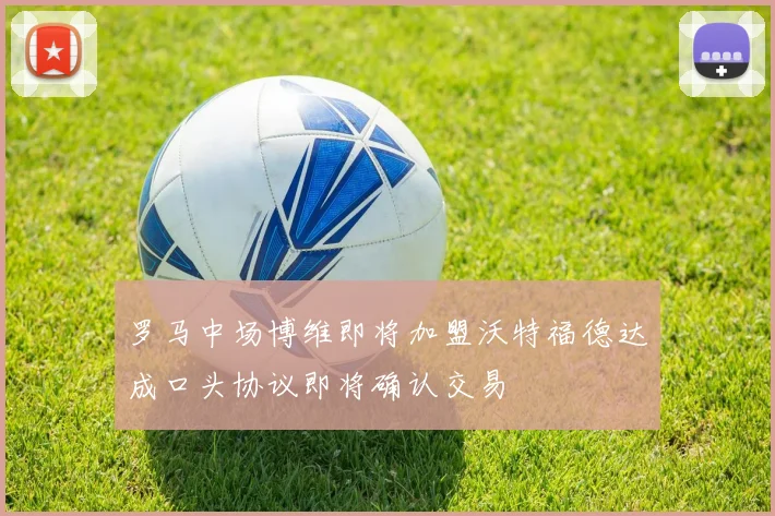 罗马中场博维即将加盟沃特福德达成口头协议即将确认交易