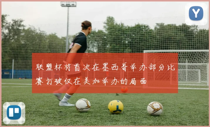 联盟杯将首次在墨西哥举办部分比赛打破仅在美加举办的局面