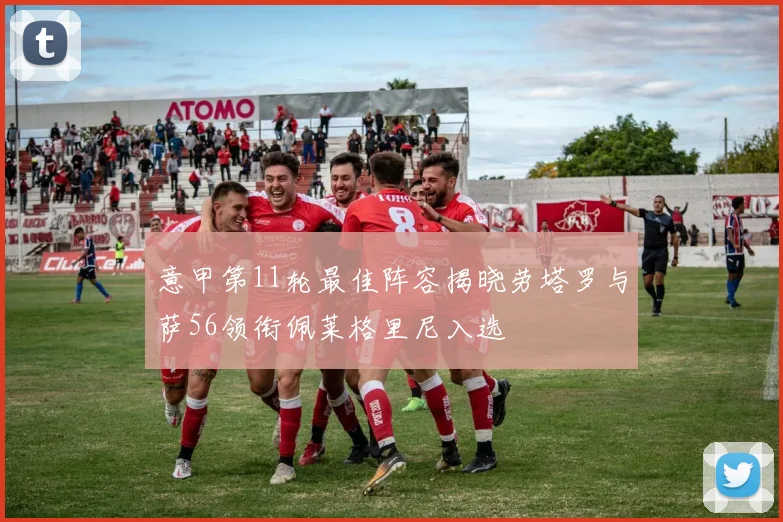 意甲第11轮最佳阵容揭晓劳塔罗与萨56领衔佩莱格里尼入选