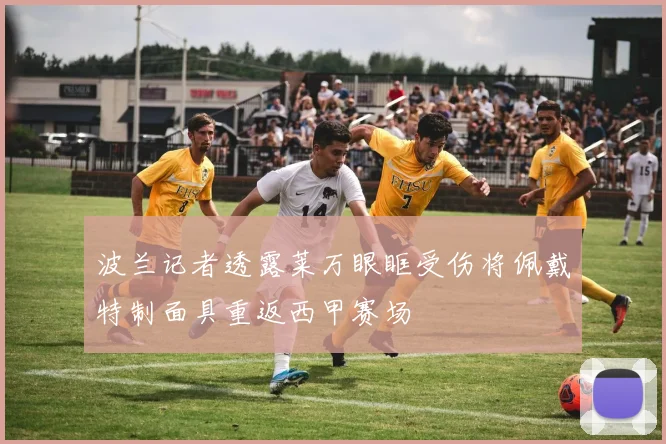 波兰记者透露莱万眼眶受伤将佩戴特制面具重返西甲赛场