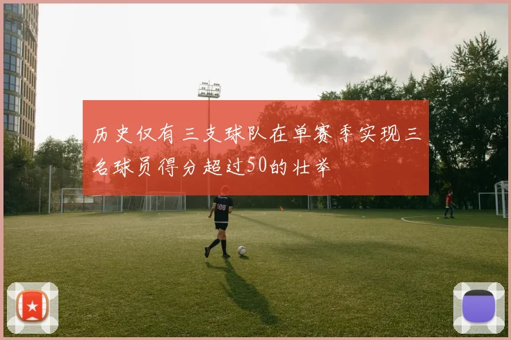 历史仅有三支球队在单赛季实现三名球员得分超过50的壮举