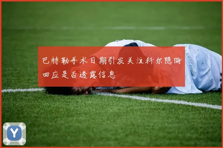 巴特勒手术日期引发关注科尔隐晦回应是否透露信息