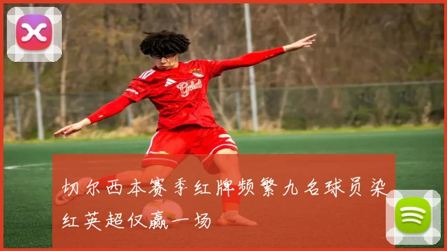 切尔西本赛季红牌频繁九名球员染红英超仅赢一场