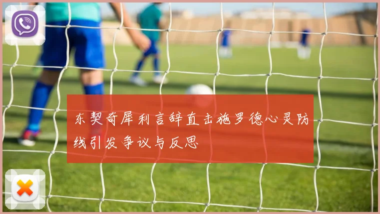 东契奇犀利言辞直击施罗德心灵防线引发争议与反思