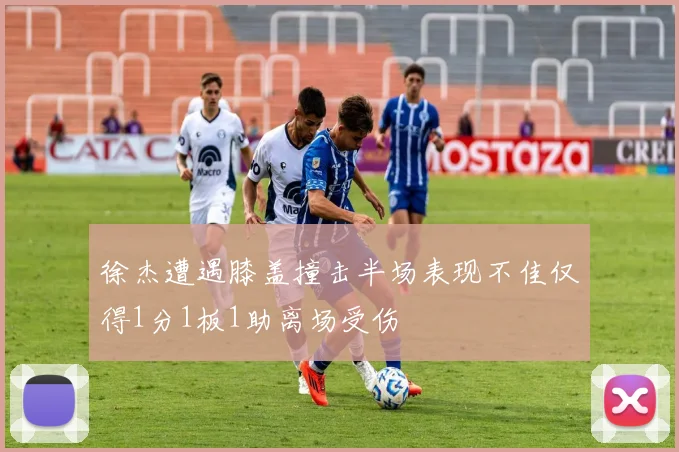 徐杰遭遇膝盖撞击半场表现不佳仅得1分1板1助离场受伤