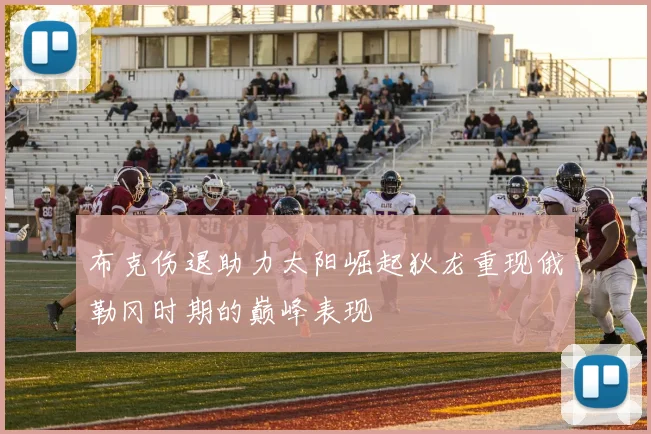 布克伤退助力太阳崛起狄龙重现俄勒冈时期的巅峰表现