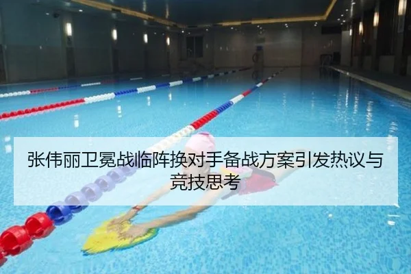 张伟丽卫冕战临阵换对手备战方案引发热议与竞技思考 | BEIBOSPORTS